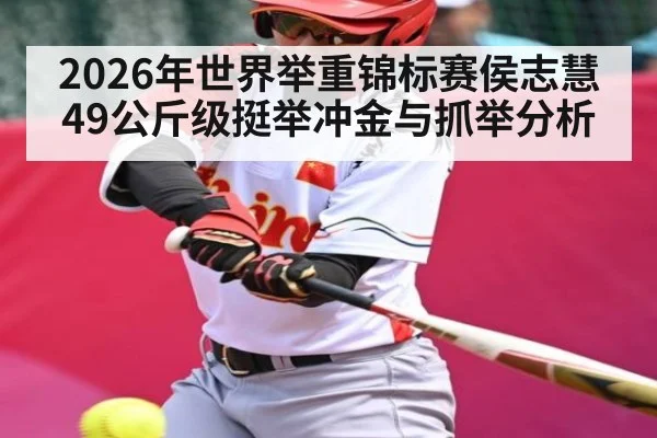 2026年世界举重锦标赛侯志慧49公斤级挺举冲金与抓举分析